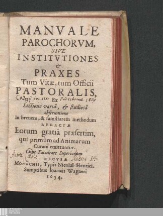 Manvale Parochorvm, Sive Institvtiones & Praxes Tum Vitæ, tum Officii Pastoralis : Ex Lectione variâ, & studiosâ obseruatione In breuem, & familiarem methodum Redactæ Eorum gratiâ præsertim, qui primùm ad Animarum Curam emittuntur