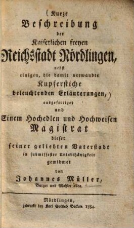Kurze Beschreibung der Kaiserlichen freyen Reichsstadt Nördlingen : nebst einigen, die damit verwandte Kupferstiche beleuchtenden Erläuterungen ...
