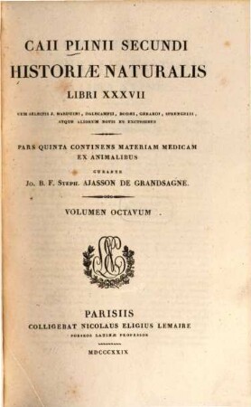 Caii Plinii Secundi Historiae naturalis libri XXXVII. 8. P. 5. continens Materiam medicam ex animalibus / Curante Jo. B. F. Steph. Ajasson de Grandsagne. - 1829. - 642 S.