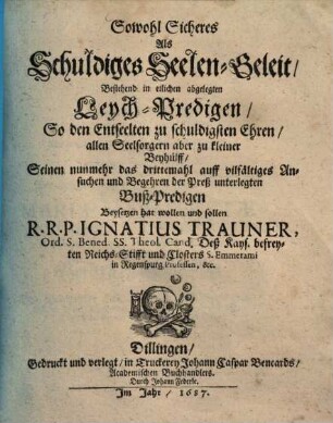 Sowohl Sicheres Als Schuldiges Seelen-Geleit : Bestehend in etlichen abgelegten Leichpredigen, So den Entseelten zu schuldigsten Ehren, allen Seelsorgern aber zu kleiner Beyhülff, Seinen nunmehr das drittemahl auff vilfältiges Ansuchen und Begehren der Preß unterlegten Buß-Predigen Beysetzen hat wollen und sollen