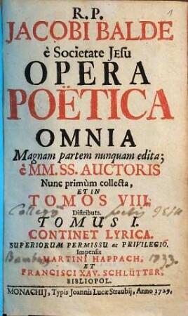 R. P. Jacobi Balde è Societate Jesu Opera Poëtica Omnia : Magnam partem nunquam edita; è MM. SS. Auctoris, 1. Continet Lyrica