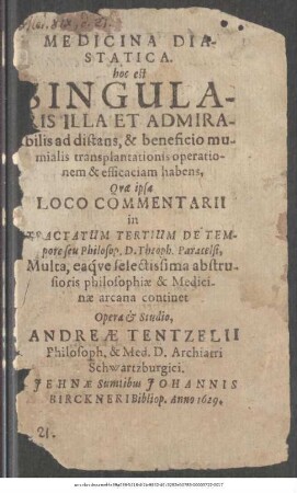 Medicina Diastatica. hoc est Singularis Illa Et Admirabilis ad distans, & beneficio mumialis transplantationis operationem & efficaciam habens : Quae ipsa Loco Commentarii in Tractatum Tertium De Tempore seu Philosop. D. Theoph. Paracelsi, Multa, eaque selectissima abstrusioris philosophiae & Medicinae arcana continet