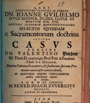 Serenissimo Principe Ac Domino Dn. Ioanne Gvilielmo Dvce Saxoniae, Jvliaci, Cliviae Et Montivm Etc. Etc. Rectore Academiae Magnificentissimo, Selectos Qvosdam e Sacramentorum doctrina Petitos Casvs
