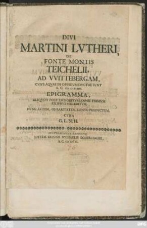 Divi Martini Lutheri De Fonte Montis Teichelii, Ad Wittebergam, Cuius Aquae In Oppidum Ductae Sunt A. C. MDXLIIII Epigramma Aliquot Post Eius Obitum Annis Primum Ex Ipsius Mss. Editum