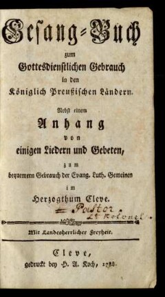 Gesang-Buch zum Gottesdienstlichen Gebrauch in den Königlich Preussischen Ländern : Nebst einem Anhang von einigen Liedern und Gebeten, zum bequemern Gebrauch der Evang. Luth. Gemeinen im Herzogthum Cleve