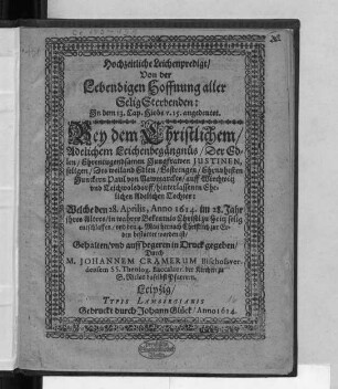 Hochzeitliche Leichenpredigt/ Von der Lebendigen Hoffnung aller Selig Sterbenden: In dem 13. Cap. Hiobs v. 15. angedeutet. : Bey dem Christlichem Adelichem Leichenbegängnüs/ Der ... Jungfrawen Justinen, seligen/ Des ... Junckern Paul von Nawmarckts/ auff Wirschwitz und Teichwolsdorff/ hinterlassenen Ehelichen Adelichen Tochter: Welche den 28. Aprilis, Anno 1614. im 28. Jahr ihres Alters ... entschlaffen/ und den 4. Maii ... zur Erden bestattet worden ist/