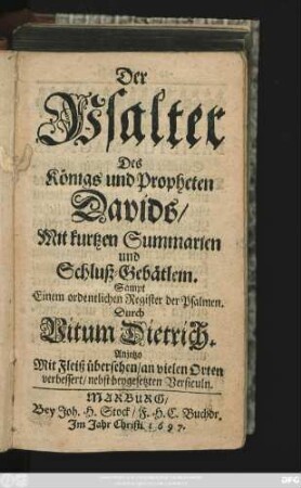 Der Psalter Des Königs und Propheten Davids : mit kurtzen Summarien und Schluß-Gebätlein Sampt Einem ordentlichen Register der Psalmen ; Anjetzo mit Fleiß übersehen/ an vielen Orten verbessert/ nebst beygesetzten Versiculn