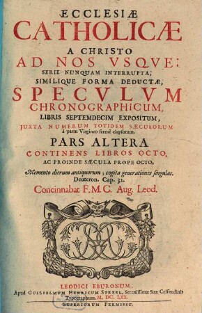 Ecclesiae Catholicae Ab Origine Mundi Ad Christum Usque, Et A Christo Ad Nos Usque, Serie Nunquam Interrupta, Similique Forma Deductae : Specvlvm Chronographicvm, Tomis Dvobvs Expositvm ..., 2