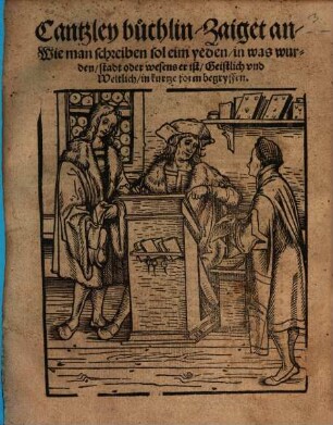 Cantzley buchlin : Zaiget an, Wie man schreiben sol eim yeden, in was wurden, stadt oder wesens er ist, Geistlich vnd Weltlich, in kurtze form begryffen