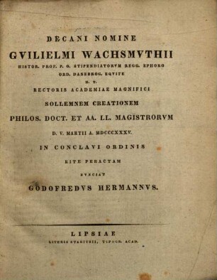 Decani nomine Guilielmi Wachsmuthii ... Sollennem creationem Philos. Doct. et aa. LL. Magistrorum d. V. Martii a. MDCCCXXXV. ... rite peractam nunciat Godofredus Hermannus : [Inest Continuatio Commentarii in Pindari Pyth. VII - XII]