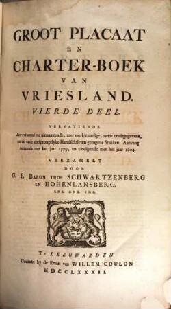 Groot Placaat En Charter-Boek Van Vriesland, 4. Vervattende Een ryk aantal van uitmuntende, zeer merkwaardige, meest onuitgegevene, en uit oude oorsprongelyke Handschrivten getogene Stukken ...