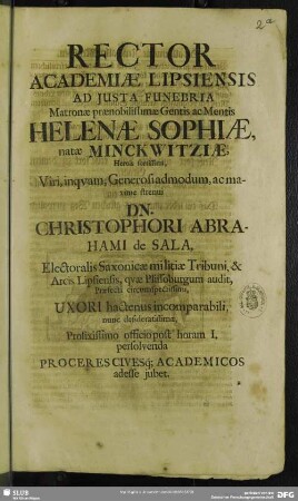 Rector Academiae Lipsiensis Ad Iusta Funebria Matronae praenobilissimae Gentis ac Mentis Helenae Sophiae, natae Minckwitziae ... Uxori hacentus incomparabili, nunc desideratissimae, Proxissimo officio post horam I. persolvenda Proceres Civesq[ue]; Academicos adesse iubet