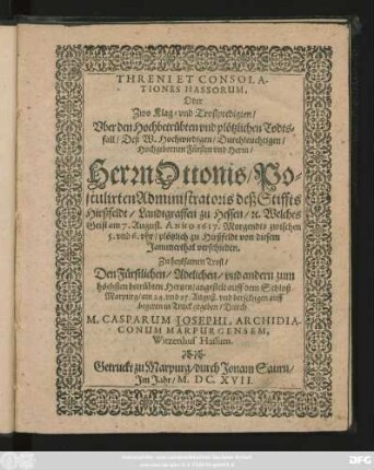 Threni Et Consolationes Hassorum, Oder Zwo Klag- und Trostpredigten/ Uber den Hochbetrübten und plötzlichen Todtsfall/ Deß ... Herrn Ottonis/ Postulirten Administratoris deß Stiffts Hirßfeldt/ Landtgraffen zu Hessen/ [et]c. : Welches Geist am 7. August. Anno 1617. ... zu Hirßfeldt von diesem Jammerthal verschieden