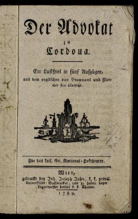 Der Advokat zu Cordoua : Ein Lustspiel in fünf Aufzügen, aus dem englischen von Beaumont und Fletcher frei übersetzt ; Für das kais. kön. National-Hoftheater