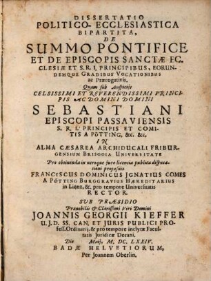 Dissertatio Politico-Ecclesiastica Bipartita, De Summo Pontifice Et De Episcopis Sanctae Ecclesiae Et S.R.I. Principibus, Eorumque Gradibus Vocationibus ac Praerogativis