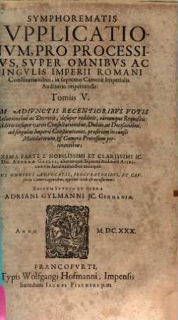 Symphorematis Svpplicationvm, Pro Processibvs, Svper Omnibvs Ac Singvlis Imperii Romani Constitvtionibus, in supremo Cameræ Imperialis Auditorio impetrandis : Adiunctis Votis, Consultationibus, Dubiis & Decisionibus ad singulas Imperii Constitutiones & Cameræ Processum pertinentibus, 5