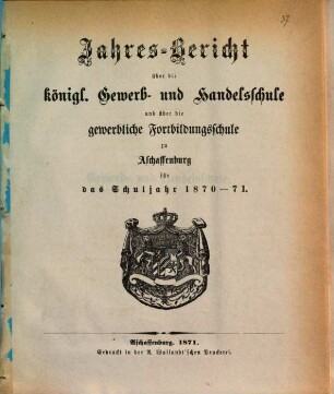 Jahres-Bericht über die Königliche Gewerb- und Handelsschule und über die Gewerbliche Fortbildungsschule in Aschaffenburg : für das Schuljahr ... 1870/71