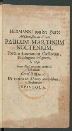 Hermanni von der Hardt Ad Clarissimum Virum Paulum Martinum Noltenium, Poetam Laureatum Cæsareum, Philologum insignem, In Mosis Severissimi morum censoris historiam Genes. II, 18.19.20. De vocatis ab Adamo animalibus, in Bochartum Epistola