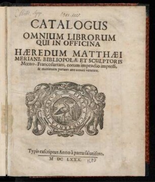 Catalogus Omnium Librorum Qui In Officina Haeredum Matthaei Meriani, Bibliopolae Et Sculptoris Moeno-Francofurtani, eorum impendio impressi, & maximam partem aere ornati veneunt