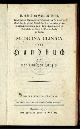 D. Christian Gottlieb Selle, der Königlichen Akademieen der Wissenschaften zu Berlin und zu Stockholm ... Mitgliedes, und Arztes des Charitee-Hauses zu Berlin, Medicina Clinica oder Handbuch der medicinischen Praxis.