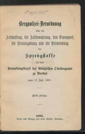 Bergpolizei-Verordnung über die Anschaffung, die Aufbewahrung, den Transport, die Verausgabung und die Verwendung der Sprengstoffe für den Verwaltgsbezirk des Königlichen Oberbergamts zu Breslau vom 13. Juli 1895