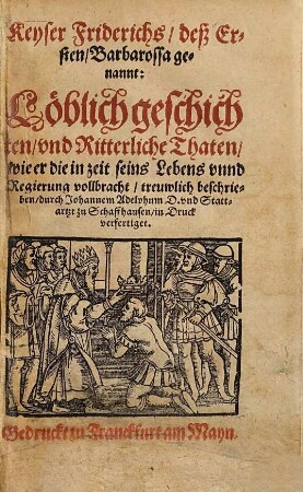 Keyser Friderichs, deß Ersten, Barbarossa genannt: Löblich geschichten, vnd Ritterliche Thaten, wie er die in zeit seins Lebens vnnd Regierung vollbracht