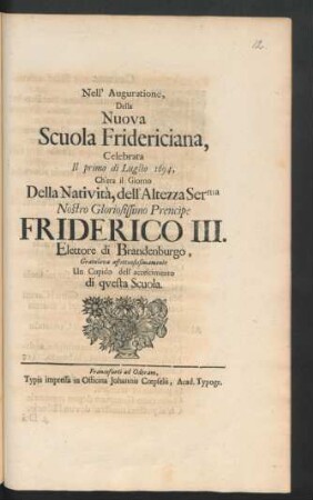 Nell' Auguratione, Della Nuova Scuola Fridericiana, Celebrata Il primo di Luglio 1694, Ch'era il Giorno Della Nativita, dell' Altezza Serma Nostro Gloriosissimo Prencipe Friderico III. Elettore di Brandenburgo, Gratulava affettuosissimamente Un Cupido dell' accescimento di questa Scuola