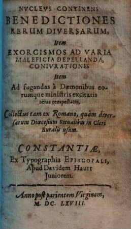 Nvclevs Continens Benedictiones Rerum Diversarum : Item Exorcismos Ad Varia Maleficia Depellenda, Conivrationes Item Ad fugandas a Daemonibus eorumque ministris excitatis aereas tempestates ...