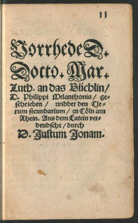 Vorrhede D.|| Docto. Mar.|| Luth. an das Büchlin/|| D. Philippi Melanthonis/ ge=||schrieben/ widder den Cle=||rum secundarium/ zu Cöln am || Rhein. Aus dem Latein ver=||deudscht/ durch || D. Justum Jonam.||