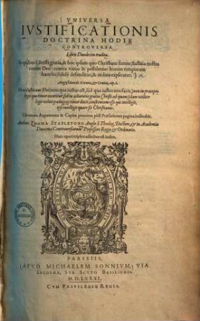 Universa justificationis doctrina hodie controversa : libris duodecim tradita, In quibus Christi gratia & hoc ipsum quo christiani sumus contra varias & pestilentes horum temporum haereses solide defenditur & ordine explicatur ...