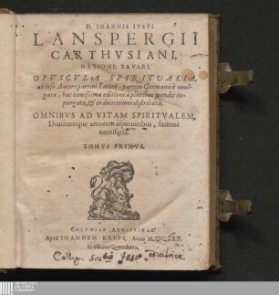 Tomvs Primvs: D. Ioannis Ivsti Lanspergii Carthvsiani, Natione Bavari, Opvscvla Spiritvalia Opuscula spiritualia D. Ioannis Iusti Lanspergii Carthusiani, Natione Bavari, Opuscula Spiritualia : ab ipso Autore partim Latinè, partim Germanicè euulgata