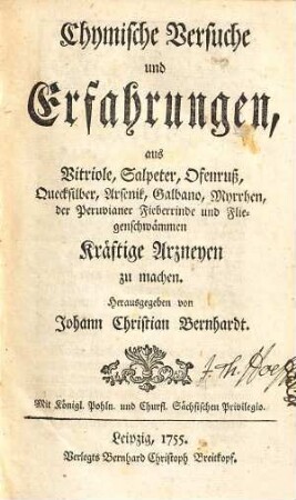 Chymische Versuche und Erfahrungen, aus Vitriole, Salpeter, Ofenruß, Quecksilber, Arsenik, Galbano, Myrrhen, der Peruvianer Fieberrinde und Fliegenschwämmen Kräftige Arzneyen zu machen