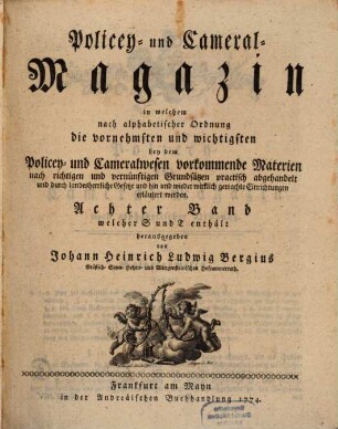 Policey- und Cameral-Magazin : in welchem nach alphabetischer Ordnung die vornehmsten und wichtigsten bey dem Policey- und Cameralwesen vorkommende Materien nach richtigen und vernünftigen Grundsätzen practisch abgehandelt und durch landesherrliche Gesetze und hin und wieder wirklich gemachte Einrichtungen erläutert werden. 8. 1774