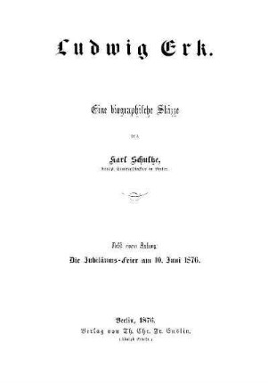 Ludwig Erk : eine biographische Skizze ; nebst einem Anhang: Die Jubiläums-Feier am 10. Juni 1876