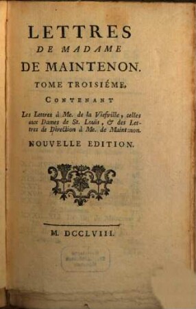 Lettres De Madame De Maintenon. 3, Contenant Les Lettres à Me. de Viefville, celles aux Dames de St. Louis, & des Lettres de Direction à Me. de Maintenon