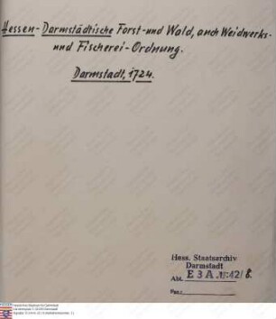 Hessen-Darmstädtische Forst- und Wald-, auch Waidwerks- und Fischerei-Ordnung. Gedruckt bei Kaspar Klug, Hessischer Hof- und Kanzlei-Buchdrucker zu Darmstadt (drei Exemplare)