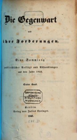 Die Gegenwart und ihre Forderungen : eine Sammlung publicistischer Aufsätze und Abhandlungen aus dem Jahre 1844. 1