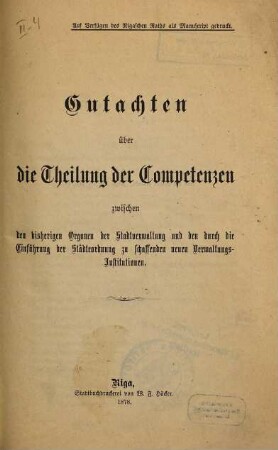 Gutachten über die Theilung der Competenzen zwischen den bisherigen Organen der Stadtverwaltung und den durch die Einführung der Städteordnung zu schaffenden neuen Verwaltungs-Institutionen