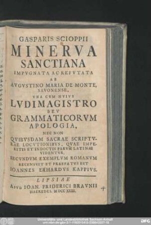 Gasparis Scioppii Minerva Sanctiana Impvgnata Ac Refvtata Ab Avgvstino Maria De Monte, Savonense : Vna Cvm Hvivs Lvdimagistro Sev Grammaticorvm Apologia, Nec Non Qvibvsdam Sacrae Scriptvrae Locvtionibvs, Qvae Imperitis Et Indoctis Parvm Latinae Videntvr