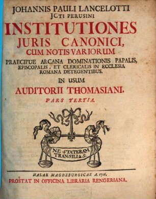 Johannis Pauli Lancelotti JCti Perusini Institutiones Juris Canonici : Cum Notis Variorum Præcipue Arcana Dominationis Papalis Episcopalis Et Clericalis In Ecclesia Romana Detegentibus. Pars Tertia