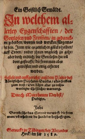Ein Geistlich Gemäldt, in welchem allerley Eygenschafften der Gottlosen und Frommen in gedancken, geberden, worten und wercken, fürgemalet sein ... : Gestelt und auffgericht, auß dem Psalter ... Davids