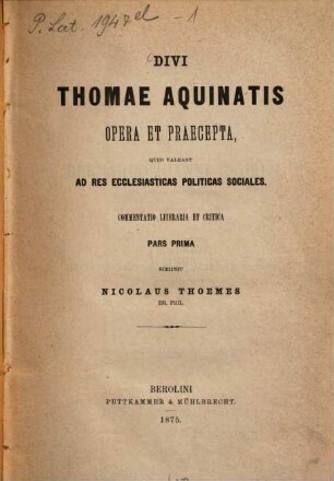 Thomae Aquinatis opera et praecepta, quid valeant ad res ecclesiasticas politicas sociales : commentatio literaria et critica scripsit, 1