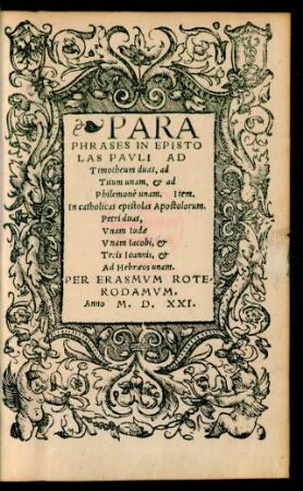 In Epistolam In Epistolas Pauli, ad Timotheum duas, ad Titum unam, et ad Philemonem unam. Item. In catholicas epistolas Apostolorum. Petri duas, Unam Iudae Unam Iacobi, et Treis Ioannis, et Ad Hebraeos unam. Per Erasmum Roterodamum.