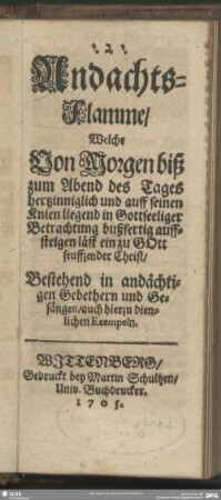 Andachts-Flamme, Welche von Morgen biß zum Abend des Tages ... bußfertig auffsteigen läst ein zu Gott seuffzender Christ : bestehend in ... Gebethern und Gesängen ...
