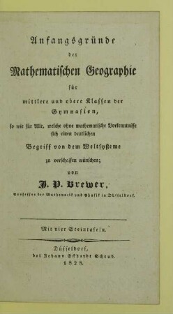 Anfangsgründe der Mathematischen Geographie für mittlere und obere Klassen der Gymnasien : so wie für Alle, welche ohne mathematische Vorkenntnisse sich einen deutlichen Begriff von dem Weltsysteme zu verschaffen wünschen