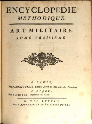 Encyclopédie Méthodique, Ou Par Ordre De Matieres : Par Une Société De Gens De Lettres, De Savants Et D'Artistes ; Précédée d'un Vocabulaire universel, servant de Table pour tout l'Ouvrage, ornée des Portraits de MM. Diderot et D'Alembert, premiers Éditeurs de l'Encyclopédie. [6],3, Art Militaire ; T. 3