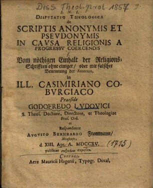 Dispvtatio Theologica de Scriptis Anonymis Et Psevdonymis In Cavsa Religionis A Progressv Coercendis : = Vom nöthigen Einhalt der Religions-Schrifften ohne einiger, oder mit falscher Benennung der Autorum