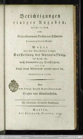 Berichtigungen einiger Angaben, welche in dem vom Generallieutenant von Schwerin herausgegebenen Buche: Wahre und mit Aktenstücken belegte Darstellung der Veranlassung, auf welche ich, nach dreiundvierzig Dienstjahren, aus dem Königl. Preuß. Militärdienste entlassen worden bin, enhalten sind