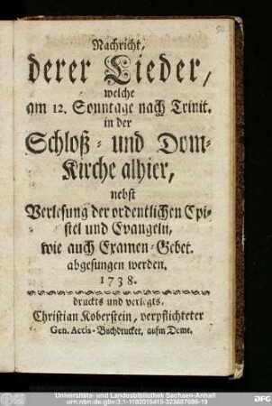 Nachricht, derer Lieder, welche am 12. Sonntage nach Trinit. in der Schloß- und Dom-Kirche alhier, nebst Verlesung der ordentlichen Epistel und Evangelii, wie auch Examen-Gebet, abgesungen werden. 1738.
