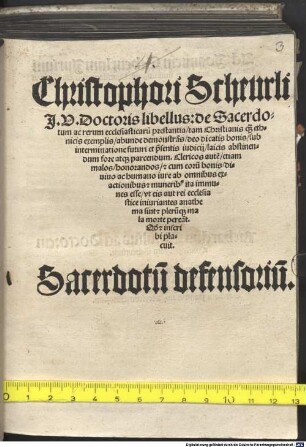 Christophori Scheurli I. U. Doctoris libellus de Sacerdotum ac rerum ecclesiasticarum prestantia : tam Christianis quam ethnicis exemplis, abunde demonstrans, deo dicatis bonis, sub interminatione futuri et praesentis iudicii, laicis abstinendum fore atque parcendum ... Sacerdotum defensorium
